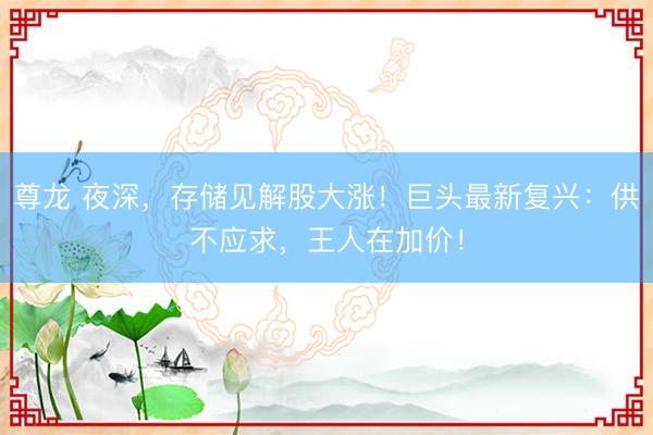 尊龙 夜深，存储见解股大涨！巨头最新复兴：供不应求，王人在加价！