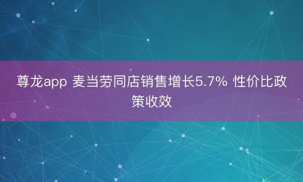 尊龙app 麦当劳同店销售增长5.7% 性价比政策收效