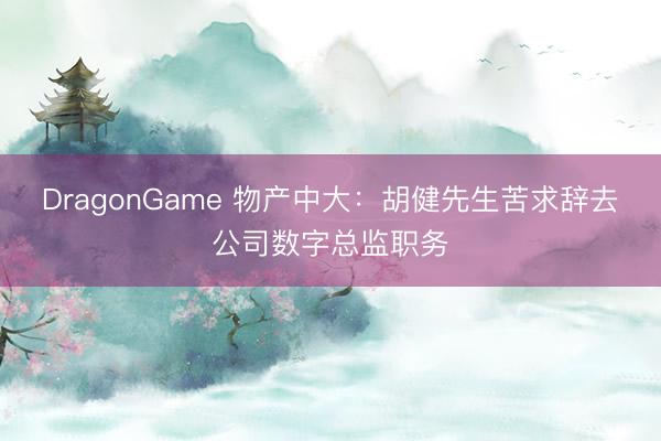 DragonGame 物产中大：胡健先生苦求辞去公司数字总监职务