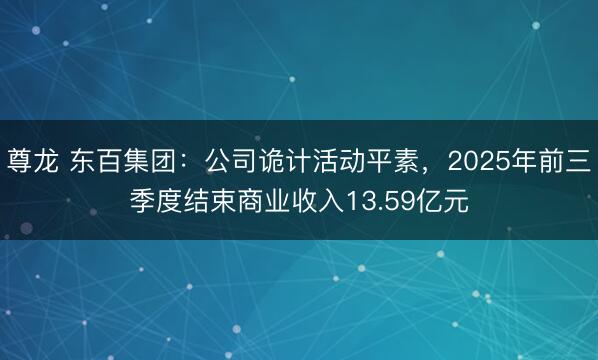 尊龙 东百集团：公司诡计活动平素，2025年前三季度结束商业收入13.59亿元