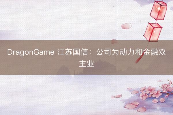 DragonGame 江苏国信：公司为动力和金融双主业