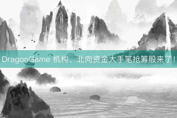 DragonGame 机构、北向资金大手笔抢筹股来了！
