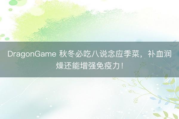 DragonGame 秋冬必吃八说念应季菜，补血润燥还能增强免疫力！
