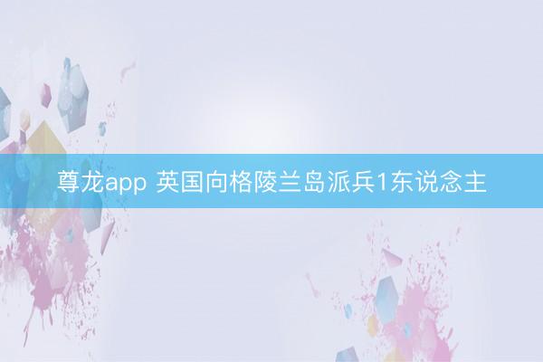 尊龙app 英国向格陵兰岛派兵1东说念主