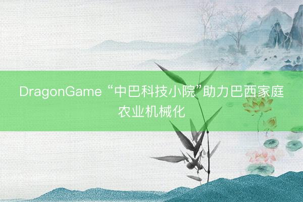 DragonGame “中巴科技小院”助力巴西家庭农业机械化