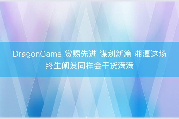 DragonGame 赏赐先进 谋划新篇 湘潭这场终生阐发同样会干货满满