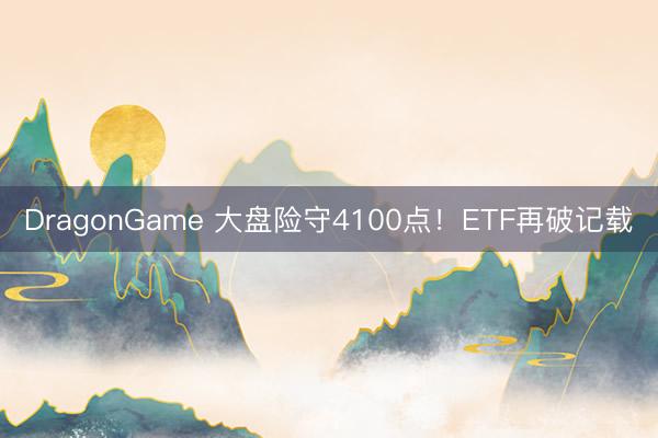 DragonGame 大盘险守4100点！ETF再破记载