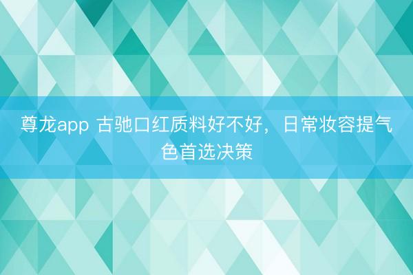 尊龙app 古驰口红质料好不好,日常妆容提气色首选决策