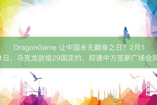 DragonGame 让中国永无翻身之日？2月11日，马克龙欲组29国定约，抑遏中方签新广场合同