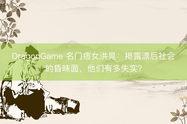 DragonGame 名门痞女洪晃：揭露漂后社会的昏昧面，他们有多失实？