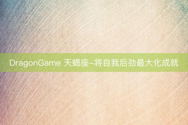 DragonGame 天蝎座-将自我后劲最大化成就