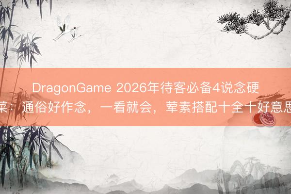 DragonGame 2026年待客必备4说念硬菜：通俗好作念，一看就会，荤素搭配十全十好意思