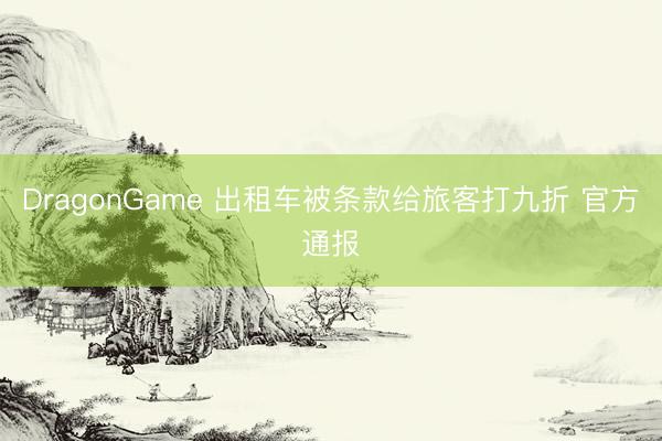 DragonGame 出租车被条款给旅客打九折 官方通报