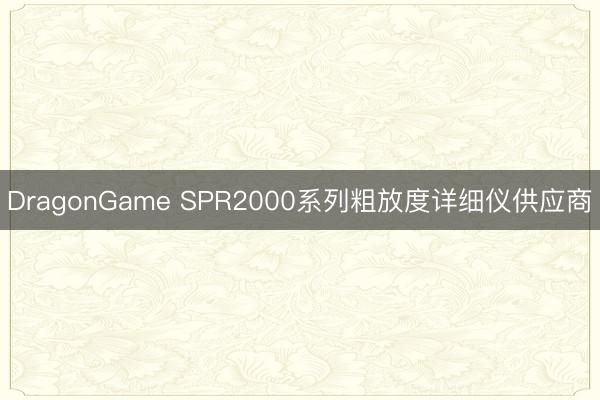 DragonGame SPR2000系列粗放度详细仪供应商