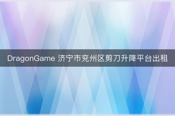 DragonGame 济宁市兖州区剪刀升降平台出租