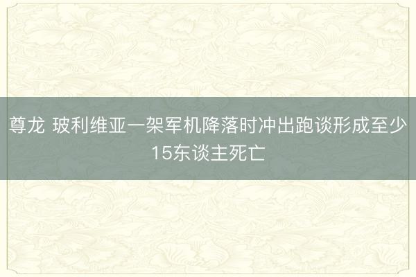 尊龙 玻利维亚一架军机降落时冲出跑谈形成至少15东谈主死亡