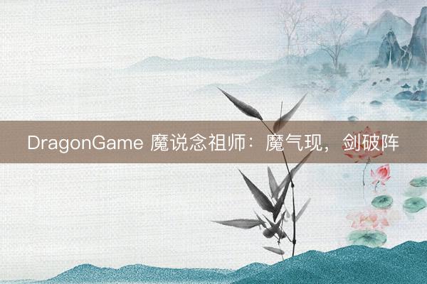 DragonGame 魔说念祖师：魔气现，剑破阵