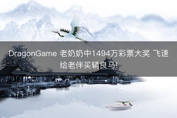DragonGame 老奶奶中1494万彩票大奖 飞速给老伴买辆良马!