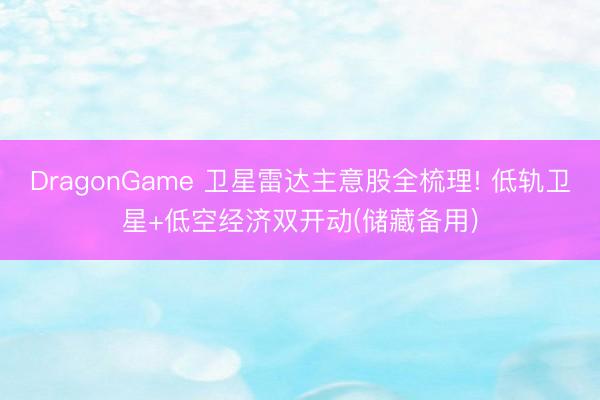 DragonGame 卫星雷达主意股全梳理! 低轨卫星+低空经济双开动(储藏备用)