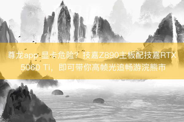 尊龙app 显卡危险?技嘉Z890主板配技嘉RTX 5060 Ti,即可带你高帧光追畅游浣熊市