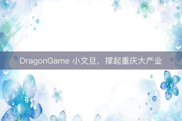 DragonGame 小文旦，撑起重庆大产业