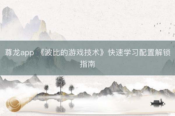 尊龙app 《波比的游戏技术》快速学习配置解锁指南