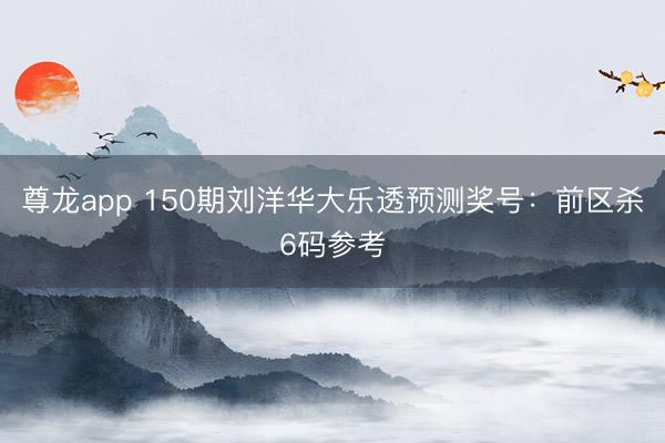 尊龙app 150期刘洋华大乐透预测奖号：前区杀6码参考