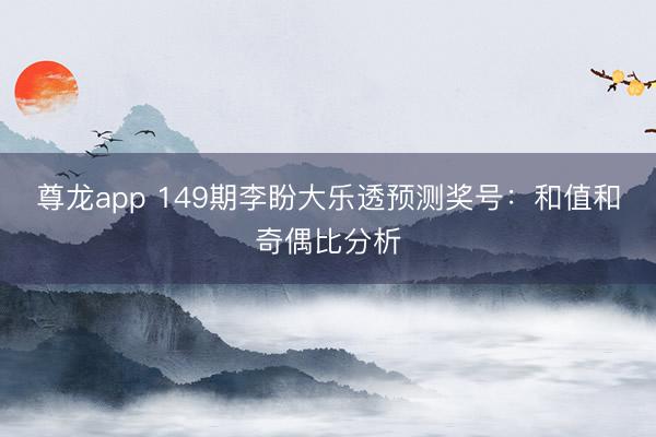 尊龙app 149期李盼大乐透预测奖号:和值和奇偶比分析