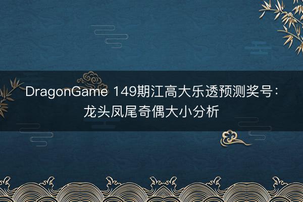 DragonGame 149期江高大乐透预测奖号：龙头凤尾奇偶大小分析