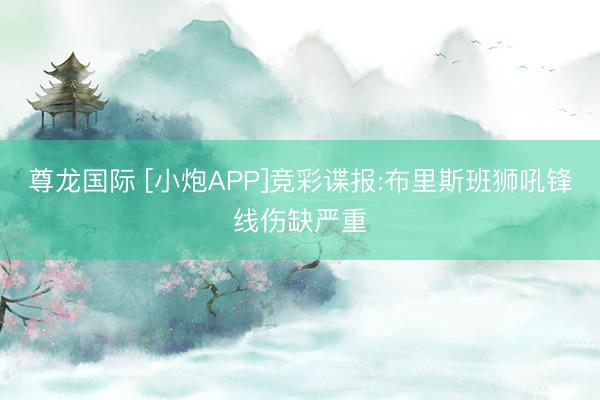 尊龙国际 [小炮APP]竞彩谍报:布里斯班狮吼锋线伤缺严重