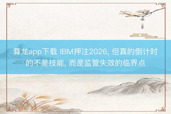 尊龙app下载 IBM押注2026, 但真的倒计时的不是技能, 而是监管失效的临界点