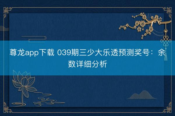尊龙app下载 039期三少大乐透预测奖号:余数详细分析