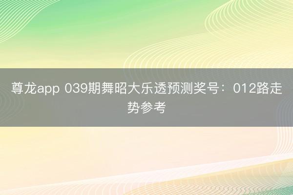 尊龙app 039期舞昭大乐透预测奖号:012路走势参考