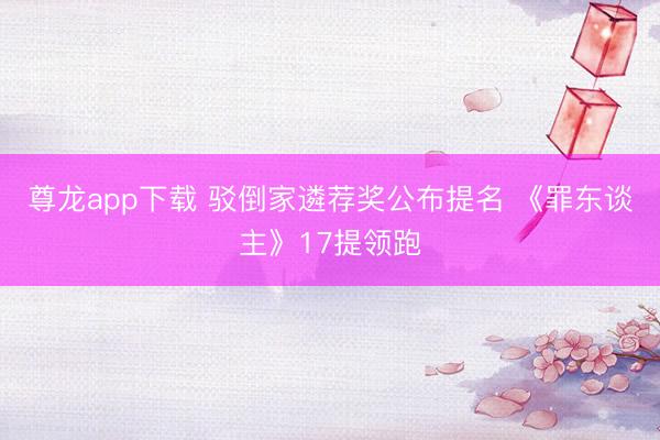 尊龙app下载 驳倒家遴荐奖公布提名 《罪东谈主》17提领跑