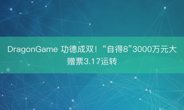 DragonGame 功德成双！“自得8”3000万元大赠票3.17运转