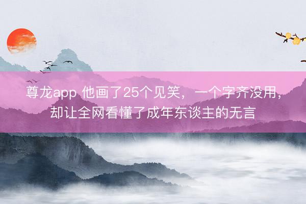 尊龙app 他画了25个见笑，一个字齐没用，却让全网看懂了成年东谈主的无言