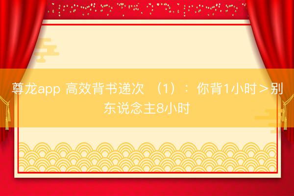 尊龙app 高效背书递次 （1）：你背1小时＞别东说念主8小时