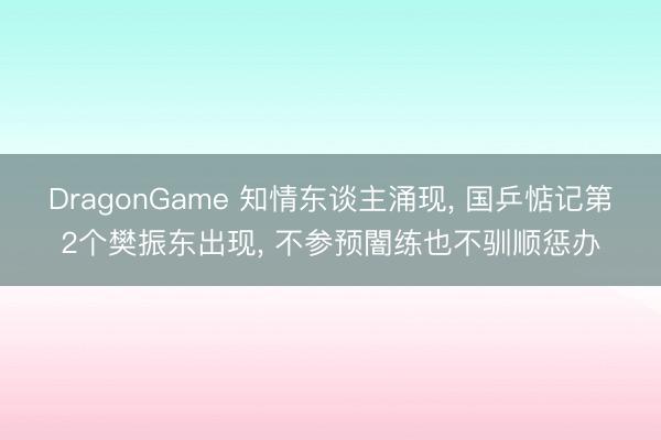 DragonGame 知情东谈主涌现， 国乒惦记第2个樊振东出现， 不参预闇练也不驯顺惩办