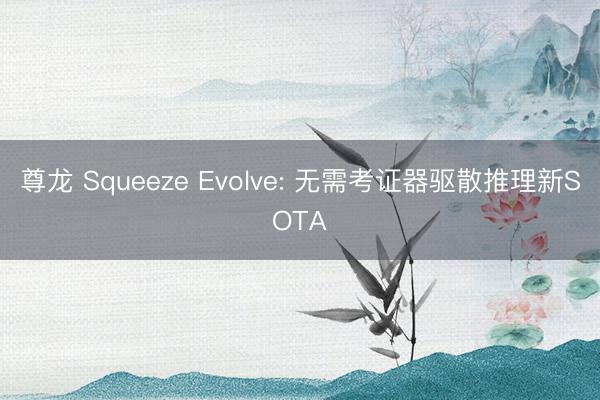 尊龙 Squeeze Evolve: 无需考证器驱散推理新SOTA