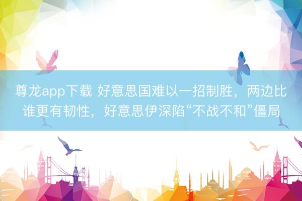 尊龙app下载 好意思国难以一招制胜，两边比谁更有韧性，好意思伊深陷“不战不和”僵局
