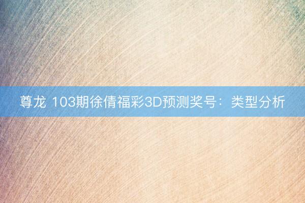 尊龙 103期徐倩福彩3D预测奖号：类型分析
