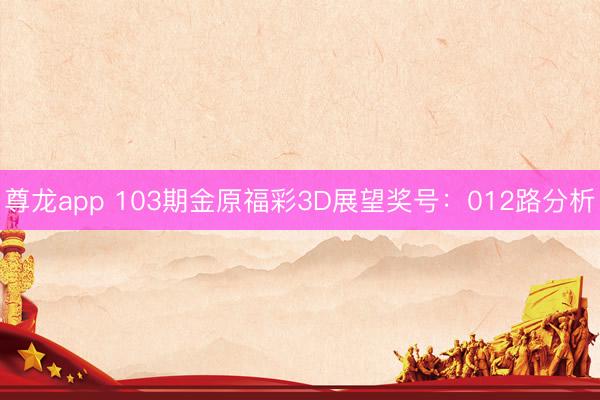 尊龙app 103期金原福彩3D展望奖号：012路分析