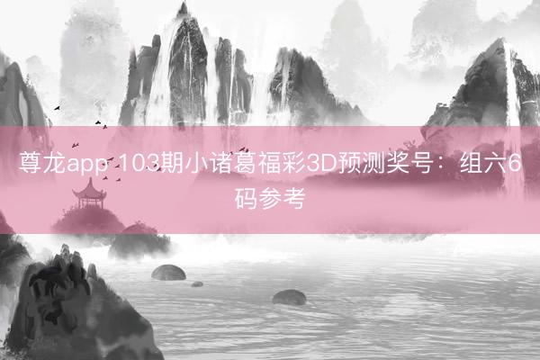 尊龙app 103期小诸葛福彩3D预测奖号：组六6码参考
