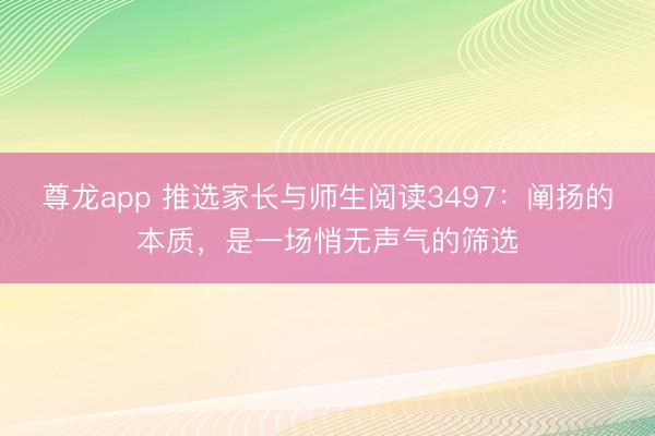 尊龙app 推选家长与师生阅读3497：阐扬的本质，是一场悄无声气的筛选