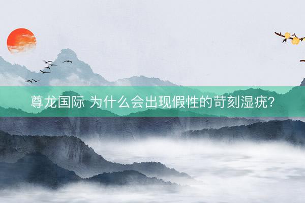尊龙国际 为什么会出现假性的苛刻湿疣？