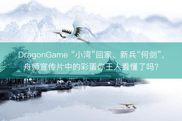 DragonGame “小湾”回家、新兵“何剑”，舟师宣传片中的彩蛋你王人看懂了吗？