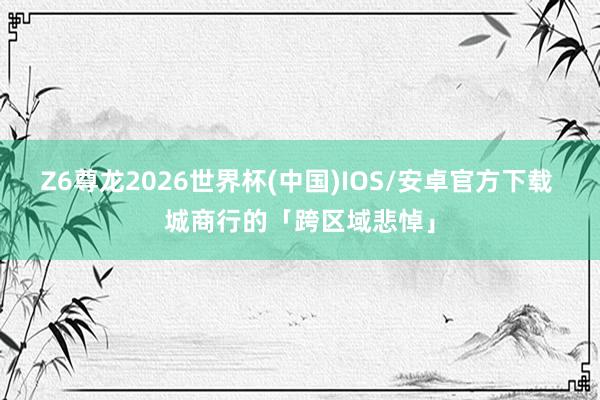 Z6尊龙2026世界杯(中国)IOS/安卓官方下载 城商行的「跨区域悲悼」