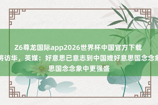 Z6尊龙国际app2026世界杯中国官方下载 特朗普行将访华，英媒：好意思已意志到中国媲好意思国念念象中更强盛