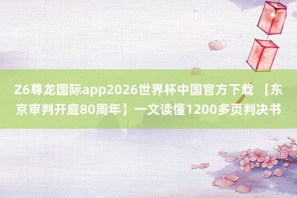 Z6尊龙国际app2026世界杯中国官方下载 【东京审判开庭80周年】一文读懂1200多页判决书