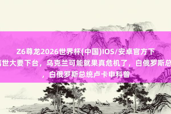 Z6尊龙2026世界杯(中国)IOS/安卓官方下载 普京一朝离世大要下台，乌克兰可能就果真危机了，白俄罗斯总统卢卡申科曾